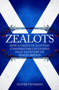 Zealots: How a Group of Scottish Conspirators Unleashed Half a Century of War in Britain