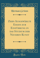 Zehn Ausgewhlte Essays Zur Einfhrung in Das Studium Der Neueren Kunst (Classic Reprint)