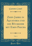 Zehn Jahre in quatoria Und Die Rckkehr Mit Emin Pascha, Vol. 1 (Classic Reprint)