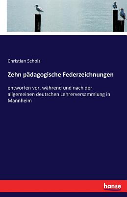 Zehn pdagogische Federzeichnungen: entworfen vor, whrend und nach der allgemeinen deutschen Lehrerversammlung in Mannheim - Scholz, Christian