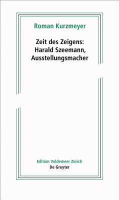 Zeit Des Zeigens - Harald Szeemann, Ausstellungsmacher - Kurzmeyer, Roman