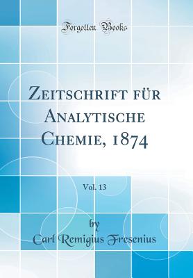 Zeitschrift Fr Analytische Chemie, 1874, Vol. 13 (Classic Reprint) - Fresenius, Carl Remigius