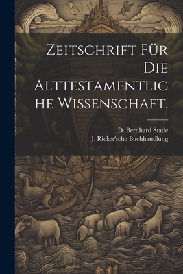 Zeitschrift Fr Die Alttestamentliche Wissenschaft. - Stade, D Bernhard, and J Ricker'sche Buchhandlung (Creator)