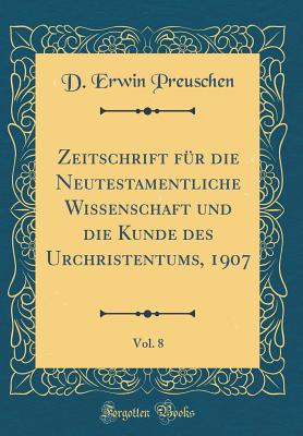 Zeitschrift Fr Die Neutestamentliche Wissenschaft Und Die Kunde Des Urchristentums, 1907, Vol. 8 (Classic Reprint) - Preuschen, D Erwin