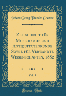 Zeitschrift Fr Museologie Und Antiquittenkunde Sowie Fr Verwandte Wissenschaften, 1882, Vol. 5 (Classic Reprint)