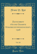 Zeitschrift F?r Die Gesamte Strafrechtswissenschaft, 1908, Vol. 28 (Classic Reprint)