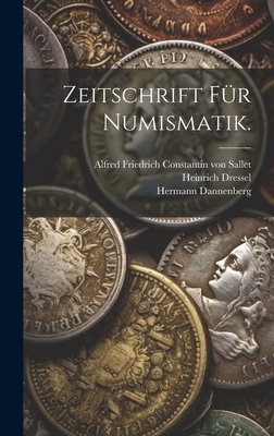 Zeitschrift f?r Numismatik. - Alfred Friedrich Constantin Von Sallet (Creator), and Dannenberg, Hermann, and Dressel, Heinrich