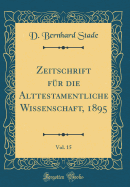 Zeitschrift Fur Die Alttestamentliche Wissenschaft, 1895, Vol. 15 (Classic Reprint)