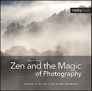 Zen and the Magic of Photography: Learning to See and to Be Through Photography