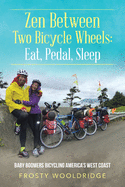 Zen Between Two Bicycle Wheels: Eat, Pedal, Sleep: Baby Boomers Bicycling America's West Coast