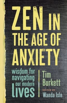 Zen in the Age of Anxiety: Wisdom for Navigating Our Modern Lives - Burkett, Tim, and Isle, Wanda (Editor)