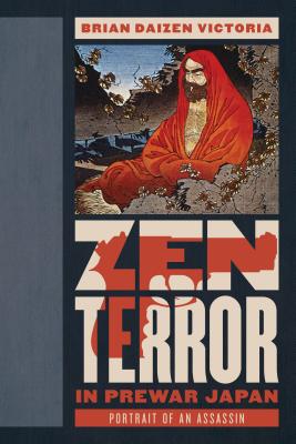 Zen Terror in Prewar Japan: Portrait of an Assassin - Victoria, Brian Daizen, and Shields, James Mark (Foreword by)