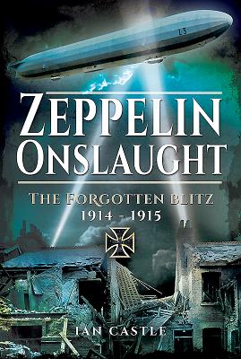 Zeppelin Onslaught: The Forgotten Blitz 1914 - 1915 - Castle, Ian