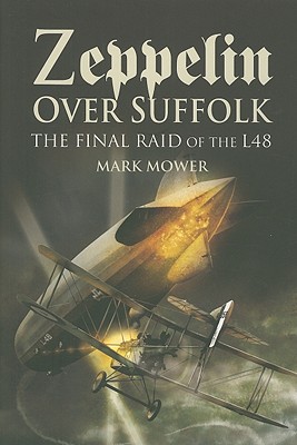 Zeppelin Over Suffolk: The Final Raid of L48 - Mower, Mark