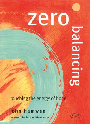 Zero Balancing: Touching the Energy of Bone - Hamwee, John