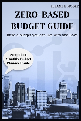 Zero-Based Budget Guide: Build a Budget You Can Live With and Love. - Moore, Eleane E