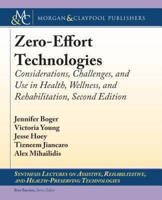 Zero-Effort Technologies: Considerations, Challenges, and Use in Health, Wellness, and Rehabilitation, Second Edition - Boger, Jennifer, and Young, Victoria, and Hoey, Jesse