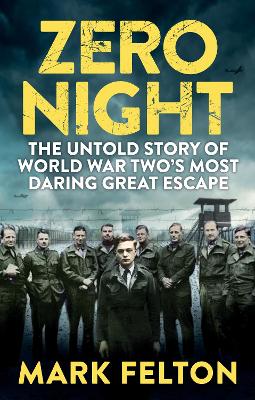 Zero Night: The Untold Story of the Second World War's Most Daring Great Escape - Felton, Mark