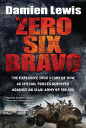 Zero Six Bravo: The Explosive True Story of How 60 Special Forces Survived Against an Iraqi Army of 100,000