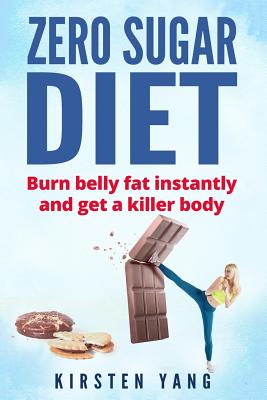 Zero Sugar Diet: Burn Belly Fat Instantly and Get a Killer Body (No Sugar Diet) - Yang, Kirsten