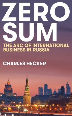 Zero Sum: The Arc of International Business in Russia - Hecker, Charles