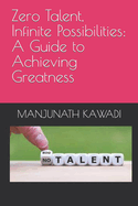 Zero Talent, Infinite Possibilities: A Guide to Achieving Greatness