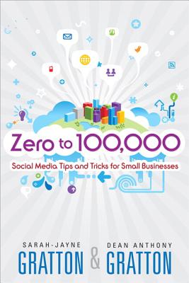 Zero to 100,000: Social Media Tips and Tricks for Small Businesses - Gratton, Sarah-Jayne, and Gratton, Dean Anthony