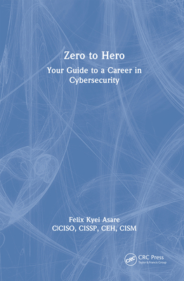 Zero to Hero: Your Guide to a Career in Cybersecurity - Asare, Felix Kyei