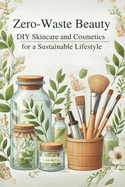 Zero-Waste Beauty: DIY Skincare and Cosmetics for a Sustainable Lifestyle: Micro Book - B6