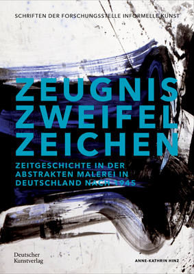 Zeugnis. Zweifel. Zeichen: Zeitgeschichte in der abstrakten Malerei in Deutschland nach 1945 - Hinz, Anne-Kathrin