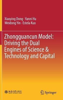 Zhongguancun Model: Driving the Dual Engines of Science & Technology and Capital - Dong, Xiaoying, and Hu, Yanni, and Yin, Weidong