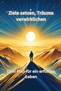 Ziele setzen, Tr?ume verwirkli-chen: Dein Plan f?r ein erf?lltes Leben