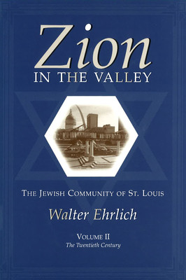 Zion in the Valley, Volume II: The Jewish Community of St. Louis, Volume II, the Twentieth Century Volume 2 - Ehrlich, Walter