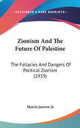 Zionism And The Future Of Palestine: The Fallacies And Dangers Of Political Zionism (1919)