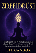Zirbeldr?se: Wie Sie mit nur 10 Minuten t?glicher ?bung Ihren Geist ffnen und sich mit Ihrem inneren Selbst verbinden!