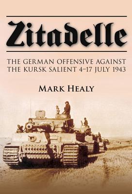 Zitadelle: The German Offensive Against the Kursk Salient 4-17 July 1943 - Healy, Mark