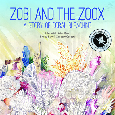Zobi and the Zoox: A Story of Coral Bleaching - Wild, Ailsa, and Reed, Aviva, and Barr, Briony
