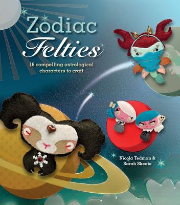 Zodiac Felties: 16 Compelling Astrological Characters to Craft - Tedman, Nicola, and Skeate, Sarah