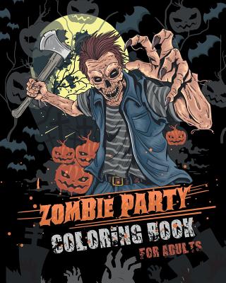 Zombie Party Coloring Book for Adults: for Everyone Adults Teenagers Tweens Older Kids Halloween October 31 Stress Relief Relaxation Grown Ups - Roberts, Jk
