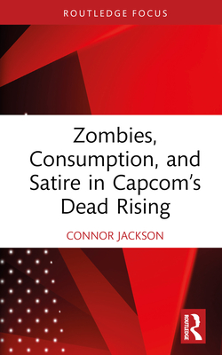 Zombies, Consumption, and Satire in Capcom's Dead Rising - Jackson, Connor