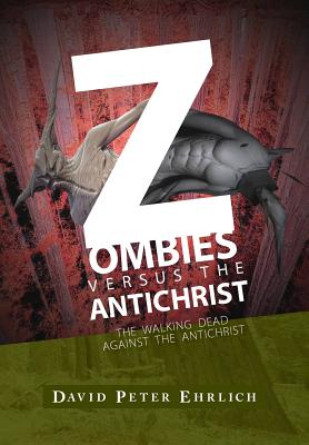 ZOMBIES versus THE ANTICHRIST: The Walking Dead Against The Antichrist - Ehrlich, David Peter