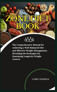 Zone Diet Book: The Comprehensive Manual for Achieving a Well-Balanced Diet and Effective Weight Management, Revealing the Strategies for Sustaining Longevity Weight Control