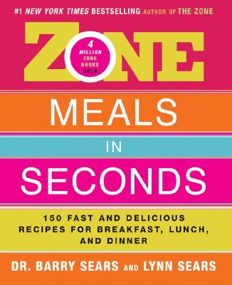 Zone Meals in Seconds: 150 Fast and Delicious Recipes for Breakfast, Lunch, and Dinner - Sears, Barry, Dr., PH.D.