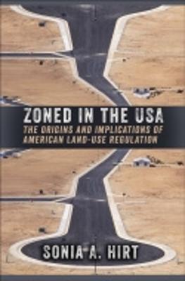 Zoned in the USA: The Origins and Implications of American Land-Use Regulation - Hirt, Sonia A