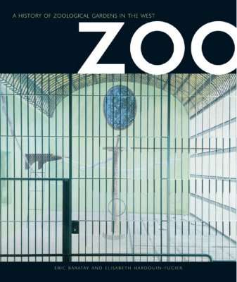 Zoo: A History of Zoological Gardens in the West - Baratay, Eric, and Hardouin-Fugier, Elisabeth