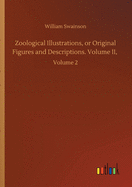 Zoological Illustrations, or Original Figures and Descriptions. Volume II,: Volume 2