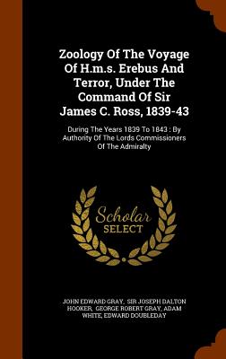 Zoology Of The Voyage Of H.m.s. Erebus And Terror, Under The Command Of Sir James C. Ross, 1839-43: During The Years 1839 To 1843: By Authority Of The Lords Commissioners Of The Admiralty - Gray, John Edward, and Sir Joseph Dalton Hooker (Creator), and George Robert Gray (Creator)