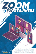 Zoom for Beginners: An easy professional step-by-step guide to quickly learn how to run business meeting and webinars for your work or teaching activities for your classroom