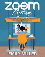 Zoom Meetings: An Ultimate Guide for Beginners With Tips and Techniques to Understand the Utility of Zoom Application, its Importance in Smart Working and Distant Learning