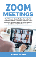 Zoom Meetings: The Ultimate Guide To Get Started With Zoom And Other Conferencing Tools. Take Your Online Video Lessons, Webinars, And Live Stream To The Next Level